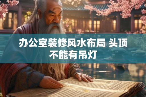 办公室装修风水布局 头顶不能有吊灯
