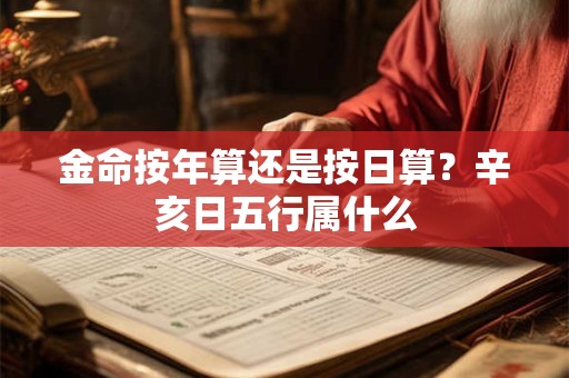 金命按年算还是按日算？辛亥日五行属什么