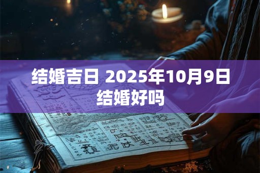 结婚吉日 2025年10月9日结婚好吗