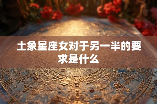 土象星座女对于另一半的要求是什么
