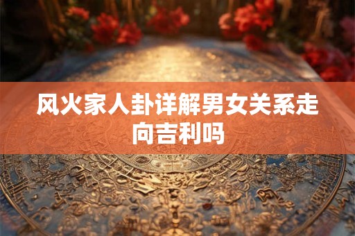 风火家人卦详解男女关系走向吉利吗