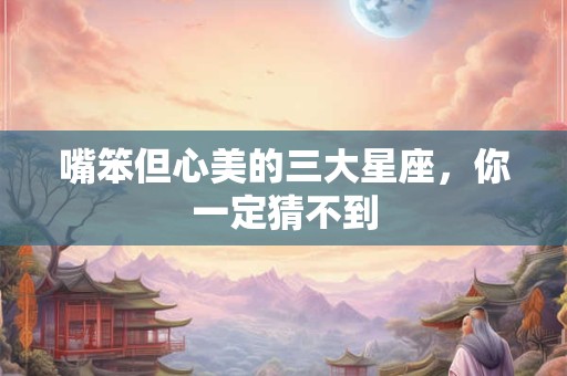 详细阅读:嘴笨但心美的三大星座,你一定猜不到 嘴笨但心美的三大星座,你一定猜不到