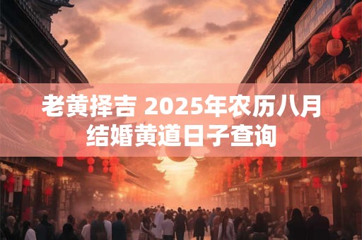 老黄择吉 2025年农历八月结婚黄道日子查询