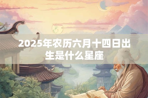 2025年农历六月十四日出生是什么星座