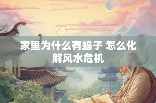 详细阅读:家里为什么有蝎子 怎么化解风水危机 家里为什么有蝎子 怎么化解风水危机