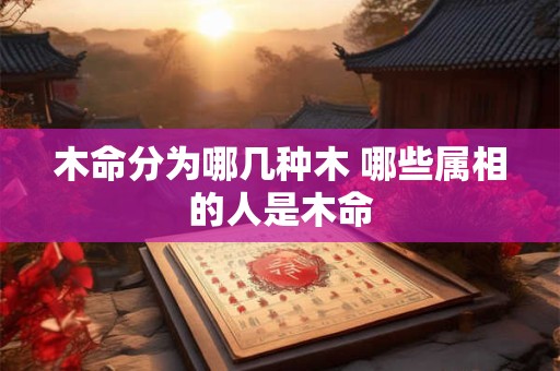 木命分为哪几种木 哪些属相的人是木命