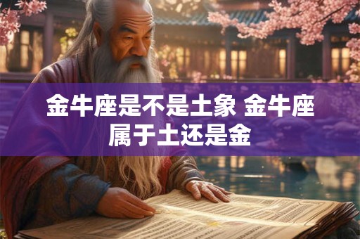 金牛座是不是土象 金牛座属于土还是金