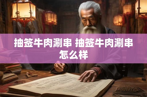 抽签牛肉涮串 抽签牛肉涮串怎么样
