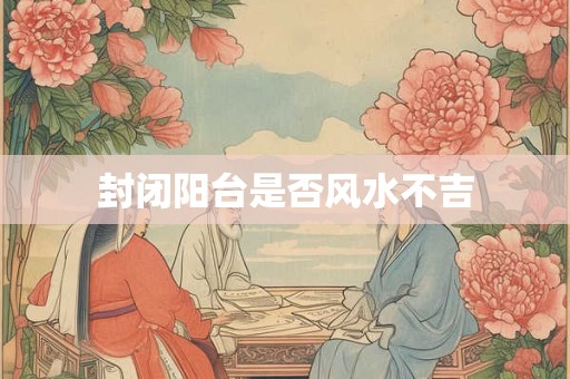 封闭阳台是否风水不吉