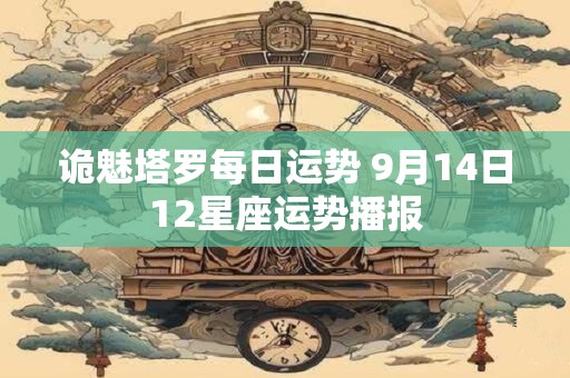 诡魅塔罗每日运势 9月14日12星座运势播报