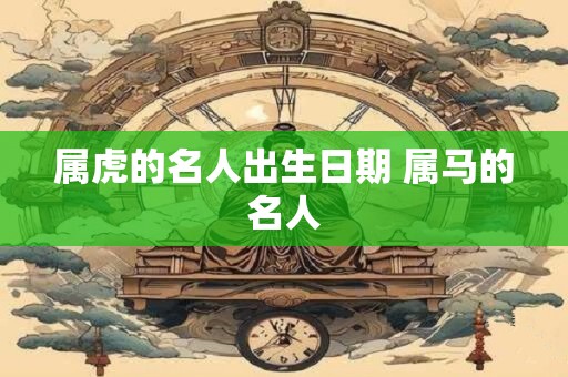 属虎的名人出生日期 属马的名人