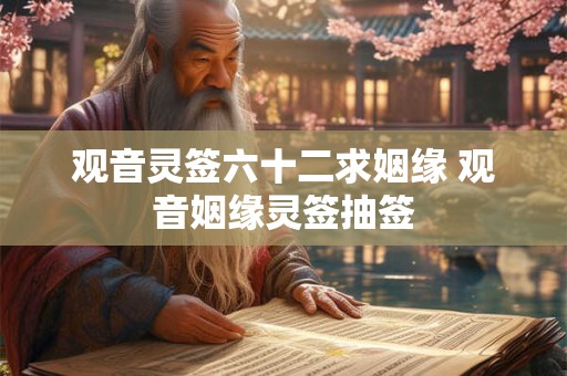 观音灵签六十二求姻缘 观音姻缘灵签抽签