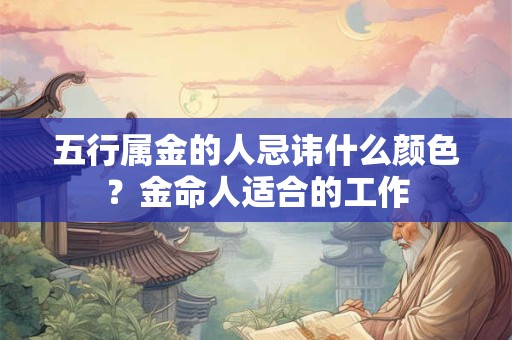 五行属金的人忌讳什么颜色？金命人适合的工作