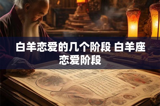 白羊恋爱的几个阶段 白羊座恋爱阶段