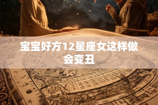 宝宝好方12星座女这样做会变丑