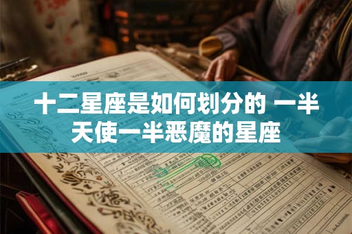 详细阅读:十二星座是如何划分的 一半天使一半恶魔的星座 十二星座是如何划分的 一半天使一半恶魔的星座