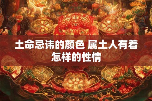 土命忌讳的颜色 属土人有着怎样的性情