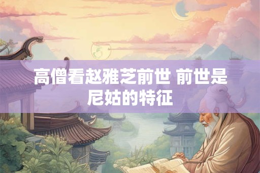 高僧看赵雅芝前世 前世是尼姑的特征