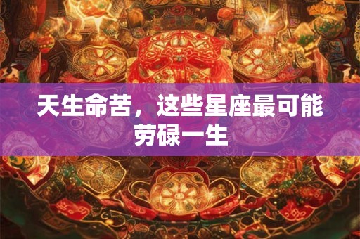 天生命苦，这些星座最可能劳碌一生