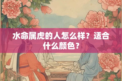 水命属虎的人怎么样？适合什么颜色？