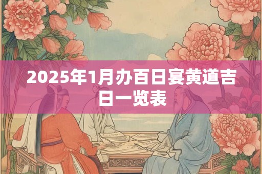 2025年1月办百日宴黄道吉日一览表