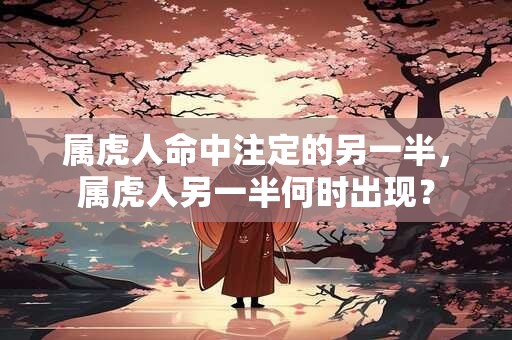 属虎人命中注定的另一半，属虎人另一半何时出现？