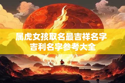 属虎女孩取名最吉祥名字 吉利名字参考大全