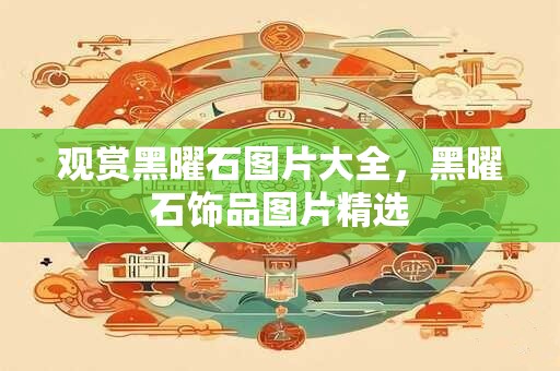 观赏黑曜石图片大全，黑曜石饰品图片精选