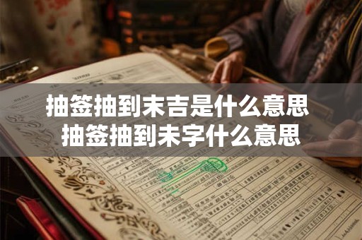 抽签抽到末吉是什么意思 抽签抽到未字什么意思