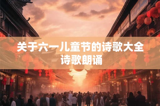 关于六一儿童节的诗歌大全 诗歌朗诵