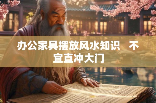 办公家具摆放风水知识   不宜直冲大门
