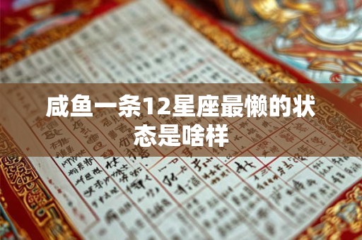 详细阅读:咸鱼一条12星座最懒的状态是啥样 咸鱼一条12星座最懒的状态是啥样
