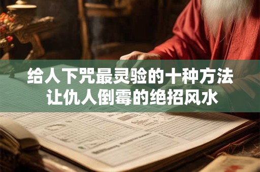 给人下咒最灵验的十种方法 让仇人倒霉的绝招风水