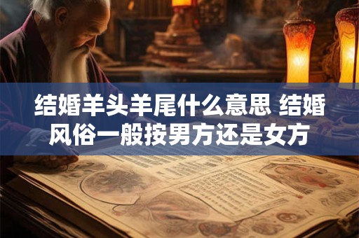 结婚羊头羊尾什么意思 结婚风俗一般按男方还是女方