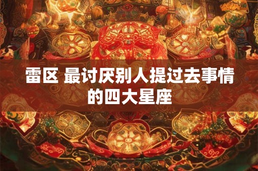 雷区 最讨厌别人提过去事情的四大星座