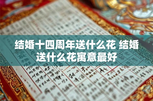 结婚十四周年送什么花 结婚送什么花寓意最好