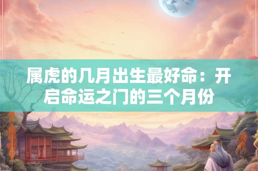 属虎的几月出生最好命：开启命运之门的三个月份
