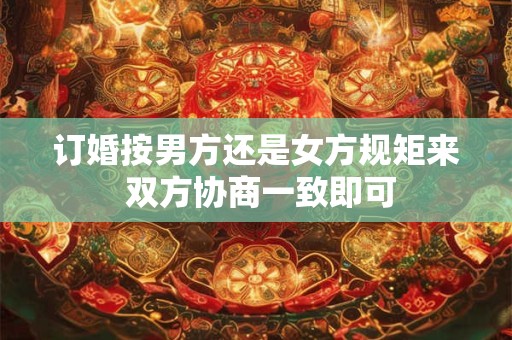 订婚按男方还是女方规矩来 双方协商一致即可