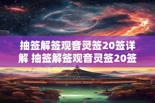 抽签解签观音灵签20签详解 抽签解签观音灵签20签详解