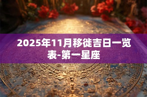 2025年11月移徙吉日一览表-第一星座