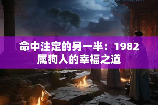 命中注定的另一半：1982属狗人的幸福之道