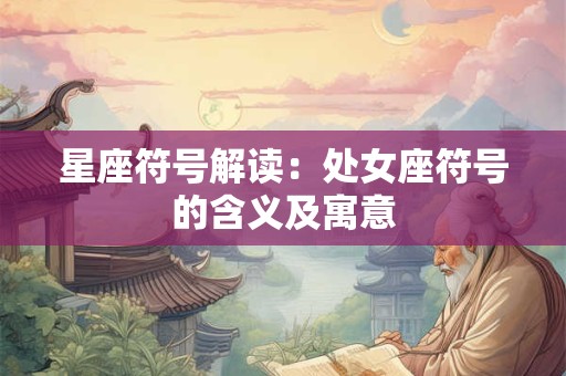 星座符号解读：处女座符号的含义及寓意