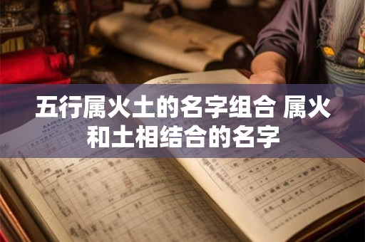 五行属火土的名字组合 属火和土相结合的名字