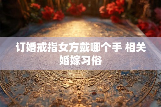 订婚戒指女方戴哪个手 相关婚嫁习俗