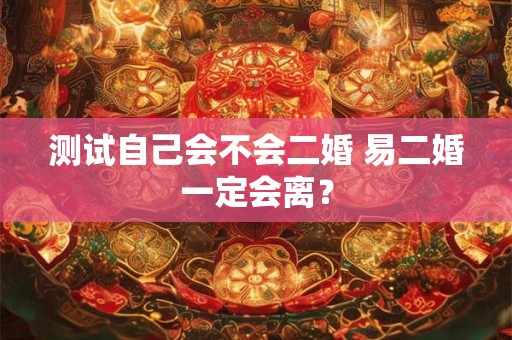 测试自己会不会二婚 易二婚一定会离？
