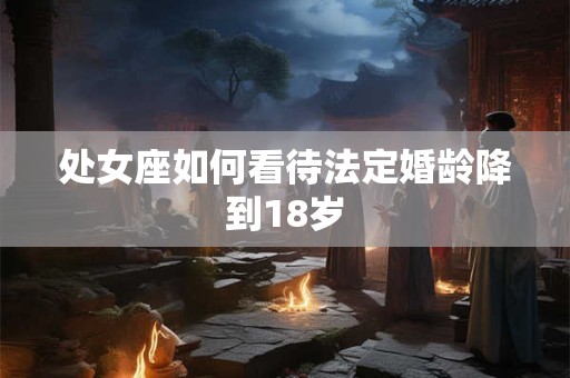 处女座如何看待法定婚龄降到18岁