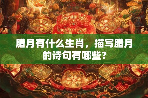 腊月有什么生肖，描写腊月的诗句有哪些？