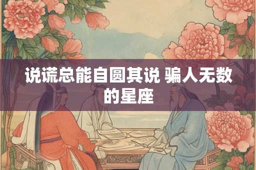 说谎总能自圆其说 骗人无数的星座
