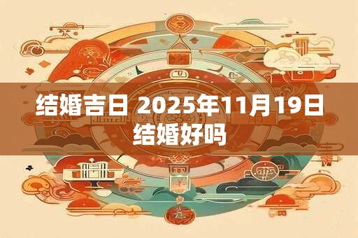 结婚吉日 2025年11月19日结婚好吗