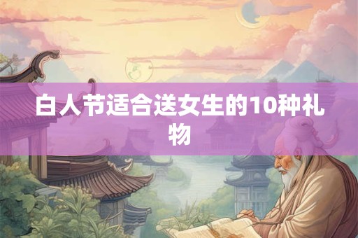 白人节适合送女生的10种礼物